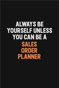 Always Be Yourself Unless You Can Be A Sales Order Planner