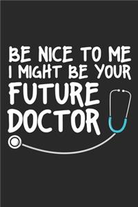 Be Nice to me I Might Be Your Future Doctor