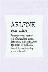 Arlene Noun [ Arlene ] the Perfect Woman Super Sexy with Infinite Charisma, Funny and Full of Good Ideas. Always Right Because She Is... Arlene