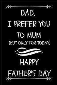 Dad, I Prefer You To Mum, (But Only For Today) Happy Father's Day