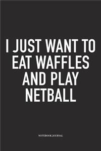 I Just Want To Eat Waffles And Play Netball