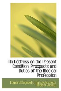 An Address on the Present Condition, Prospects and Duties of the Medical Profession