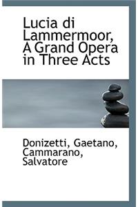 Lucia Di Lammermoor, a Grand Opera in Three Acts