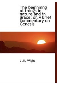 The Beginning of Things in Nature and in Grace; Or, a Brief Commentary on Genesis