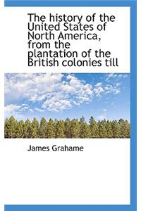 The History of the United States of North America, from the Plantation of the British Colonies Till