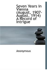 Seven Years in Vienna (August, 1907-August, 1914) a Record of Intrigue