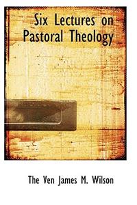 Six Lectures on Pastoral Theology