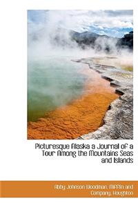 Picturesque Alaska a Journal of a Tour Among the Mountains Seas and Islands