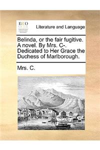 Belinda, or the Fair Fugitive. a Novel. by Mrs. I. Dedicated to Her Grace the Duchess of Marlborough.