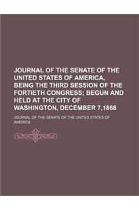 Journal of the Senate of the United States of America, Being the Third Session of the Fortieth Congress; Begun and Held at the City of Washington, December 7,1868