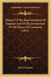 History Of The Representation Of England And Of The Jurisdiction Of The House Of Commons (1831)