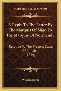 A Reply To The Letter By The Marquis Of Sligo To The Marquis Of Normandy