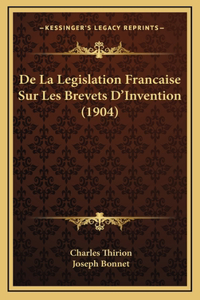 De La Legislation Francaise Sur Les Brevets D'Invention (1904)