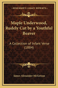 Maple Underwood, Rudely Cut by a Youthful Beaver