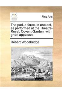 The pad, a farce, in one act, as performed at the Theatre-Royal, Covent-Garden, with great applause.