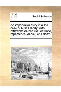An Impartial Enquiry Into the Case of Miss Blandy; With Reflexions on Her Trial, Defence, Repentance, Denial, and Death.