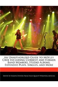 An Unauthorized Guide to Motley Crue Including Current and Former Band Members, Studio Albums, Extended Plays, Singles, and More