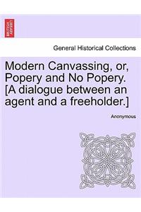 Modern Canvassing, Or, Popery and No Popery. [a Dialogue Between an Agent and a Freeholder.]