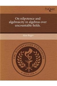On Nilpotence and Algebraicity in Algebras Over Uncountable Fields