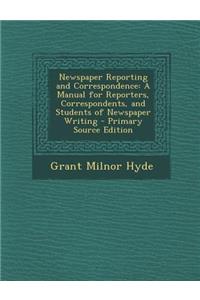 Newspaper Reporting and Correspondence: A Manual for Reporters, Correspondents, and Students of Newspaper Writing