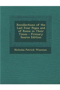 Recollections of the Last Four Popes and of Rome in Their Times