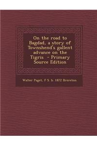 On the Road to Bagdad, a Story of Townshend's Gallent Advance on the Tigris