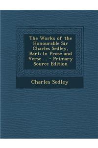 Works of the Honourable Sir Charles Sedley, Bart: In Prose and Verse ...