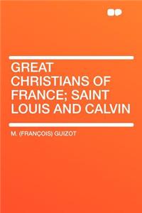 Great Christians of France; Saint Louis and Calvin