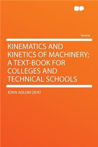 Kinematics and Kinetics of Machinery; A Text-Book for Colleges and Technical Schools