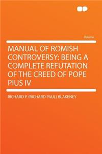 Manual of Romish Controversy: Being a Complete Refutation of the Creed of Pope Pius IV