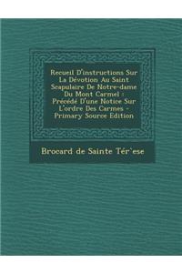 Recueil D'Instructions Sur La Devotion Au Saint Scapulaire de Notre-Dame Du Mont Carmel