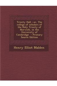 Trinity Hall; Or, the College of Scholars of the Holy Trinity of Norwich, in the University of Cambridge