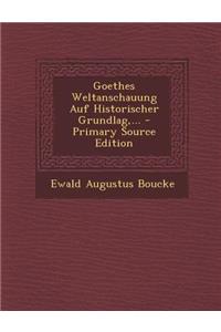 Goethes Weltanschauung Auf Historischer Grundlag, ... - Primary Source Edition