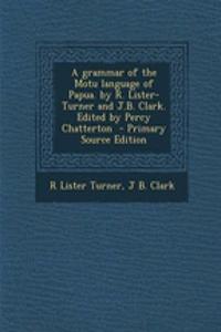 A Grammar of the Motu Language of Papua. by R. Lister-Turner and J.B. Clark. Edited by Percy Chatterton - Primary Source Edition