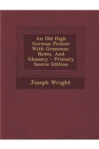 An Old High German Primer with Grammar, Notes, and Glossary