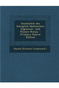 Geschichte Des Koniglich Sachsischen Ingenieur- Und Pionier-Korps.