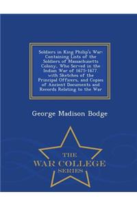 Soldiers in King Philip's War: Containing Lists of the Soldiers of Massachusetts Colony, Who Served in the Indian War of 1675-1677. with Sketches of the Principal Officers, and Copies of Ancient Documents and Records Relating to the War - War Colle