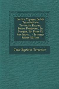 Les Six Voyages De Mr Jean-baptiste Tavernier Ecuyer, Baron D'aubonne, En Turquie, En Perse Et Aux Indes... - Primary Source Edition