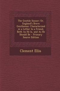 The Gentile Sinner; Or, England's Brave Gentleman: Characterized in a Letter to a Friend, Both as He Is, and as He Should Be - Primary Source Edition