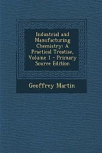 Industrial and Manufacturing Chemistry: A Practical Treatise, Volume 1 - Primary Source Edition: A Practical Treatise, Volume 1 - Primary Source Edition