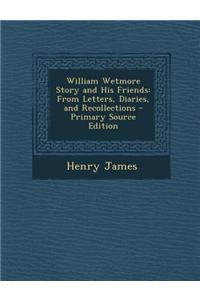 William Wetmore Story and His Friends: From Letters, Diaries, and Recollections - Primary Source Edition