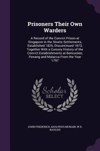 Prisoners Their Own Warders: A Record of the Convict Prison at Singapore in the Straits Settlements, Established 1825, Discontinued 1873, Together with a Cursory History of the 