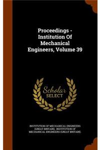 Proceedings - Institution of Mechanical Engineers, Volume 39