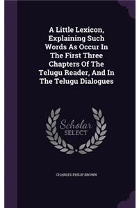 Little Lexicon, Explaining Such Words As Occur In The First Three Chapters Of The Telugu Reader, And In The Telugu Dialogues