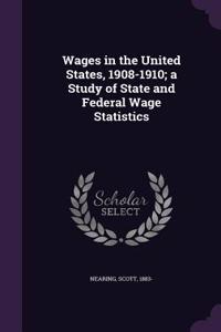 Wages in the United States, 1908-1910; A Study of State and Federal Wage Statistics