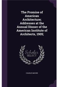 The Promise of American Architecture; Addresses at the Annual Dinner of the American Institute of Architects, 1905;