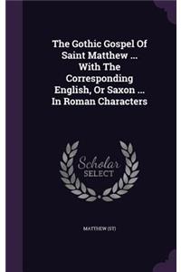 The Gothic Gospel Of Saint Matthew ... With The Corresponding English, Or Saxon ... In Roman Characters