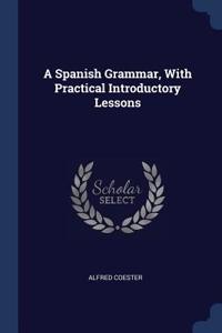 A Spanish Grammar, With Practical Introductory Lessons
