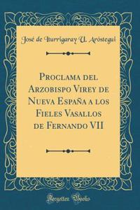 Proclama del Arzobispo Virey de Nueva España a Los Fieles Vasallos de Fernando VII (Classic Reprint)