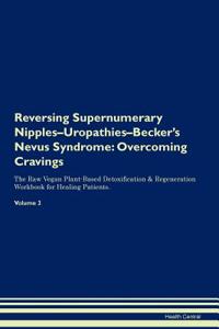 Reversing Supernumerary Nipples-Uropathies-Becker's Nevus Syndrome: Overcoming Cravings the Raw Vegan Plant-Based Detoxification & Regeneration Workbook for Healing Patients. Volume 3